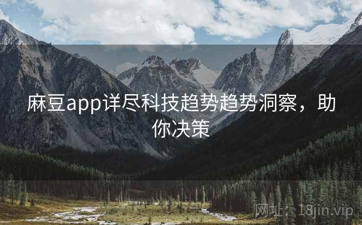 麻豆app详尽科技趋势趋势洞察,助你决策 麻豆app详尽科技趋势趋势洞察,助你决策