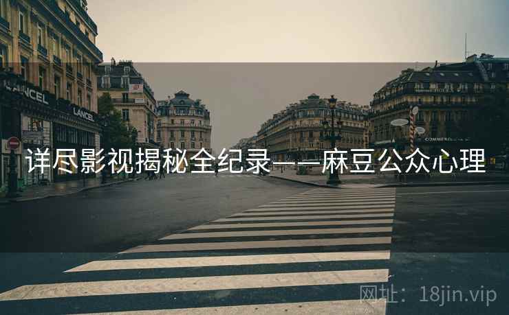 详尽影视揭秘全纪录——麻豆公众心理
