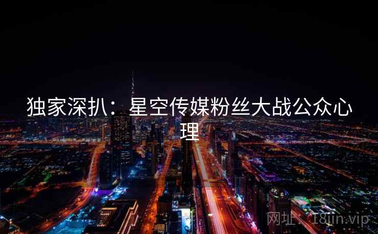独家深扒：星空传媒粉丝大战公众心理