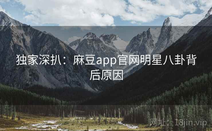 独家深扒:麻豆app官网明星八卦背后原因 独家深扒:麻豆app官网明星八卦背后原因